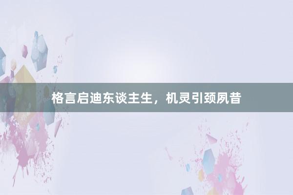 格言启迪东谈主生，机灵引颈夙昔